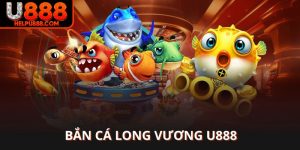 Bắn cá Long Vương U888 game hot đồ họa đỉnh