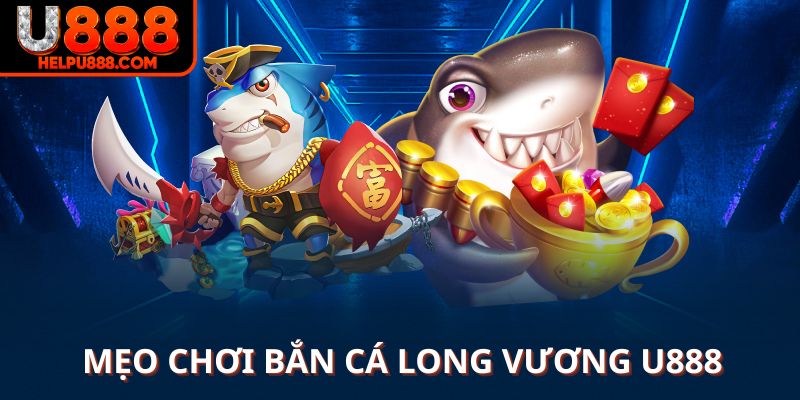 Mẹo chơi bắn cá Long Vương U888 tối đa hóa lợi nhuận