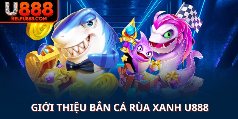 Giới thiệu về bắn cá rùa xanh U888