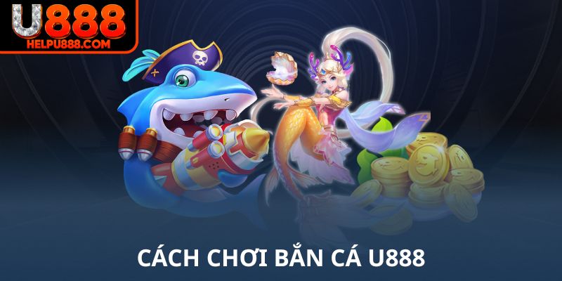 Cách chơi bắn cá U888