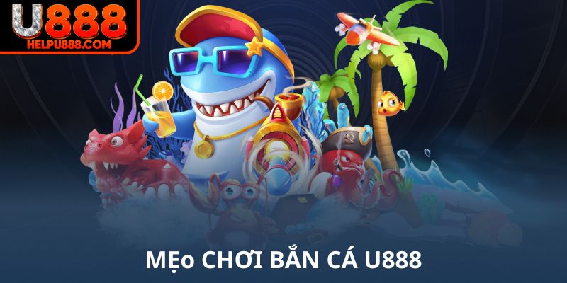 Mẹo chơi bắn cá U888 vui vè thắng lớn