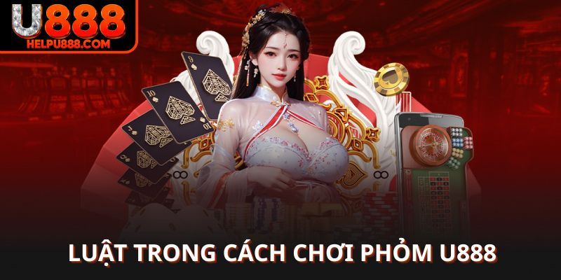 Luật trong cách chơi phỏm U888