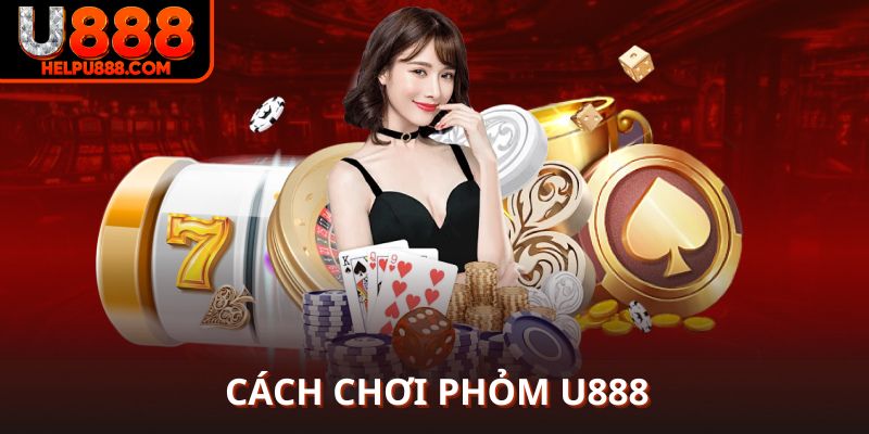 Cách chơi phỏm U888 dễ hiểu