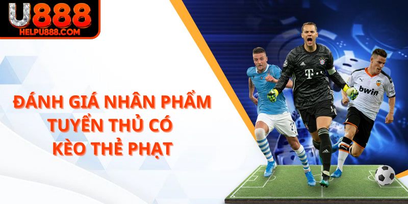 Đánh giá nhân phẩm tuyển thủ là có kèo thẻ phạt U888