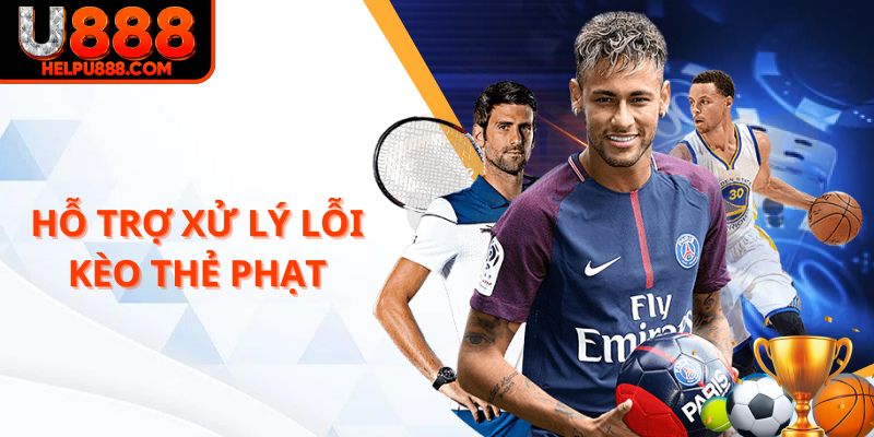 Hỗ trợ xử lý lỗi trong kèo thẻ phạt U888